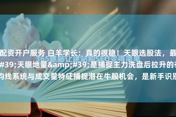 配资开户服务 白羊学长:真的很稳!天眼选股法,最稳上车时机!'天眼地量'是捕捉主力洗盘后拉升的有效工具,通过结合均线系统与成交量特征捕捉潜在牛股机会,是新手识别主力蕞为稳妥的一种上车时机。以下详细解析:1. ...
