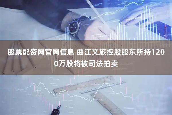 股票配资网官网信息 曲江文旅控股股东所持1200万股将被司法拍卖