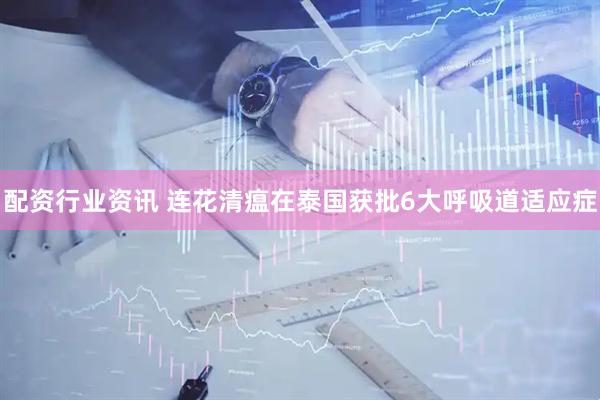 配资行业资讯 连花清瘟在泰国获批6大呼吸道适应症