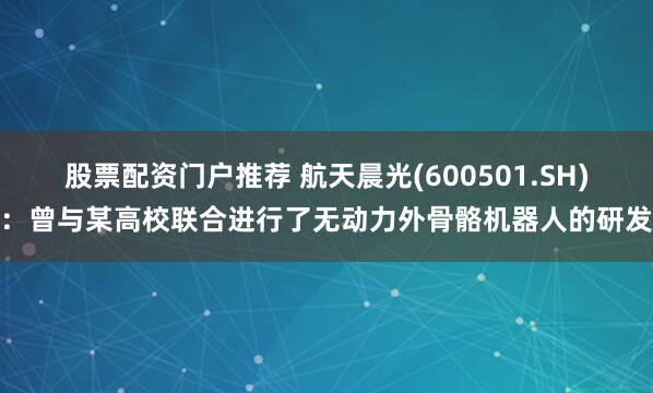 股票配资门户推荐 航天晨光(600501.SH)：曾与某高校联合进行了无动力外骨骼机器人的研发