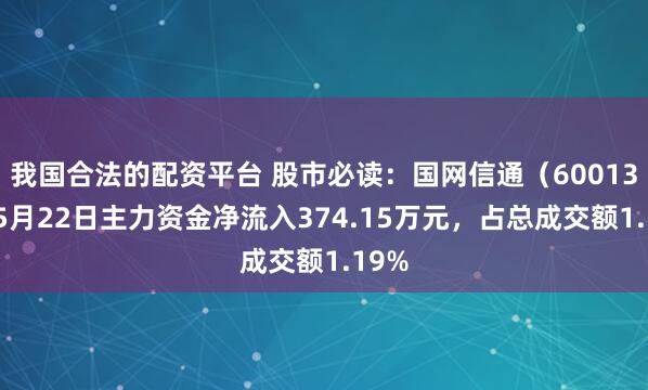 我国合法的配资平台 股市必读：国网信通（600131）5月22日主力资金净流入374.15万元，占总成交额1.19%