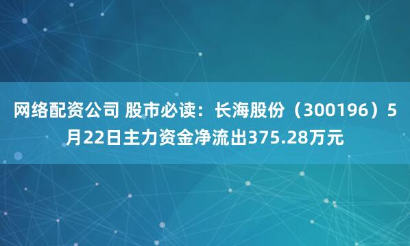 网络配资公司 股市必读：长海股份（300196）5月22日主力资金净流出375.28万元