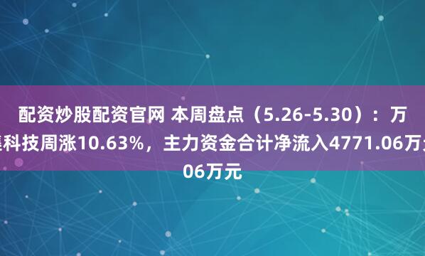 配资炒股配资官网 本周盘点（5.26-5.30）：万集科技周涨10.63%，主力资金合计净流入4771.06万元