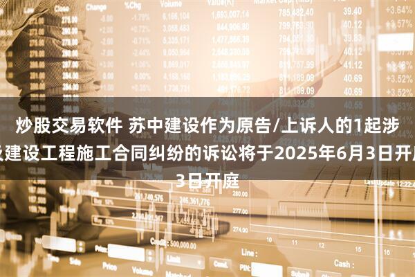 炒股交易软件 苏中建设作为原告/上诉人的1起涉及建设工程施工合同纠纷的诉讼将于2025年6月3日开庭