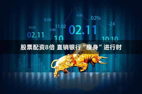 股票配资8倍 直销银行“瘦身”进行时