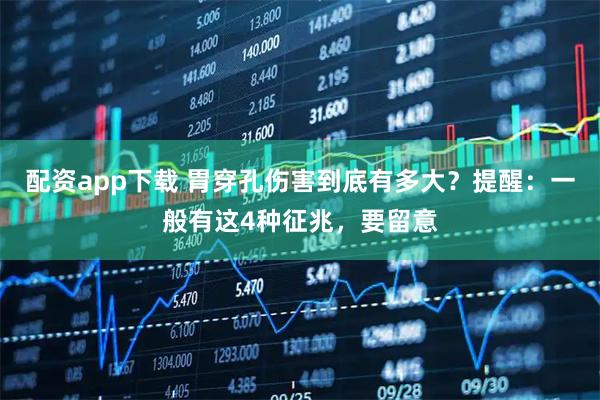 配资app下载 胃穿孔伤害到底有多大？提醒：一般有这4种征兆，要留意