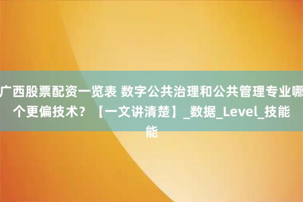广西股票配资一览表 数字公共治理和公共管理专业哪个更偏技术？【一文讲清楚】_数据_Level_技能