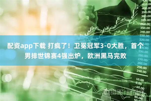 配资app下载 打疯了！卫冕冠军3-0大胜，首个男排世锦赛4强出炉，欧洲黑马完败